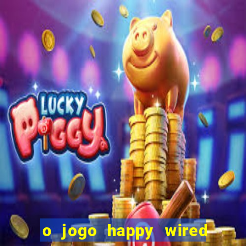 o jogo happy wired paga mesmo
